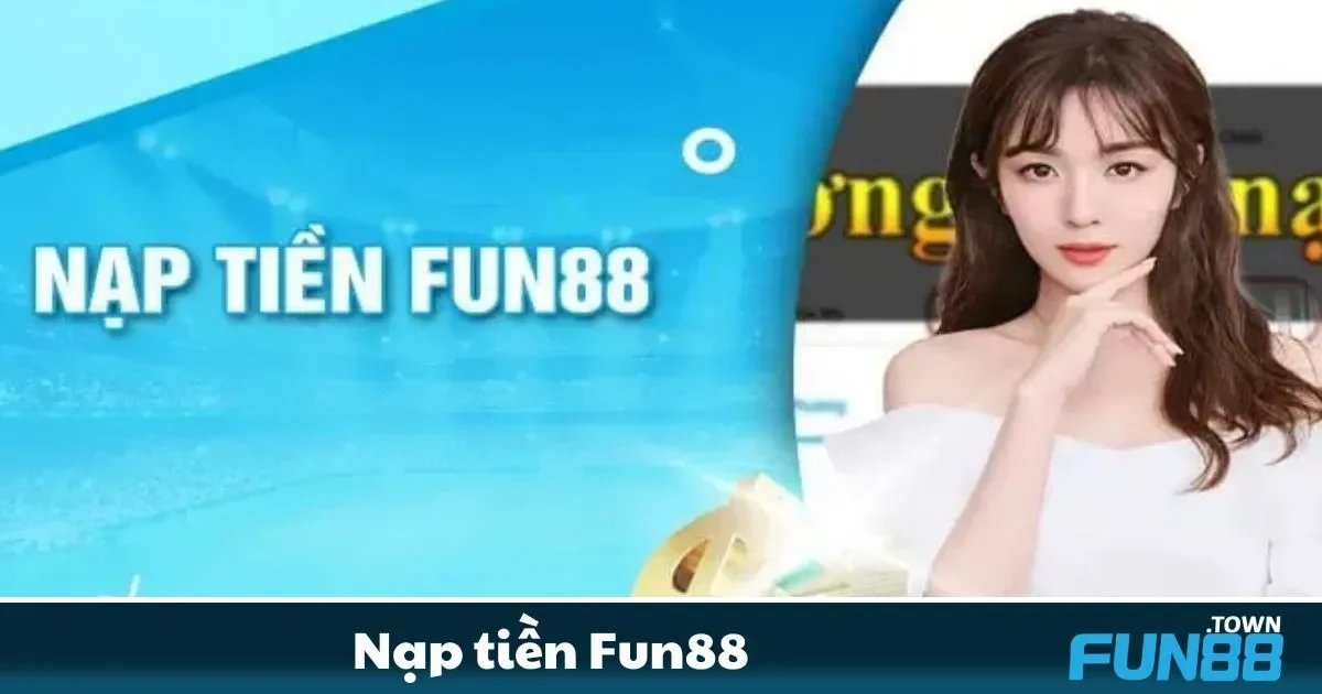 Các phương thức nạp tiền phổ biến và an toàn tại Fun88