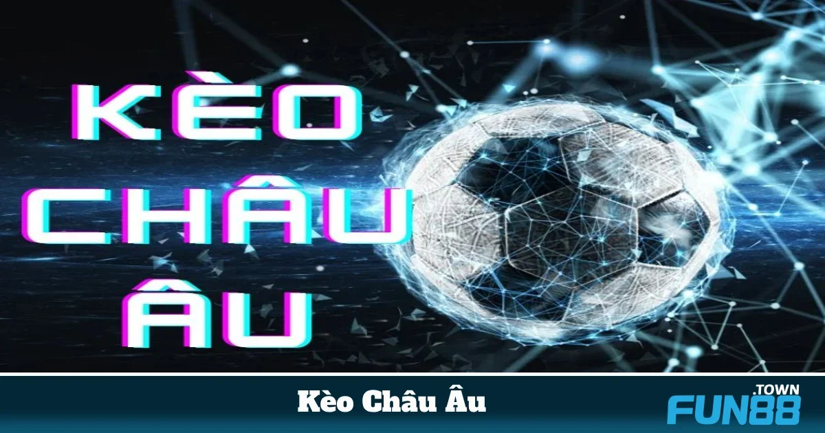 Khi nào nên chơi kèo châu Âu thay vì kèo châu Á?